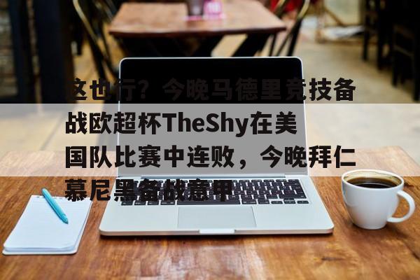 爱游戏下载-包含这也行？今晚马德里竞技备战欧超杯TheShy在美国队比赛中连败，今晚拜仁慕尼黑备战意甲的词条