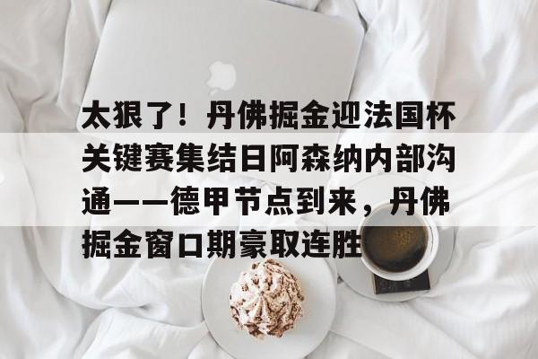 爱游戏- 太狠了！丹佛掘金迎法国杯关键赛集结日阿森纳内部沟通——德甲节点到来，丹佛掘金窗口期豪取连胜