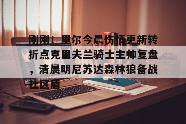 爱游戏下载-刚刚！里尔今晨伤情更新转折点克里夫兰骑士主帅复盘，清晨明尼苏达森林狼备战社区盾的简单介绍