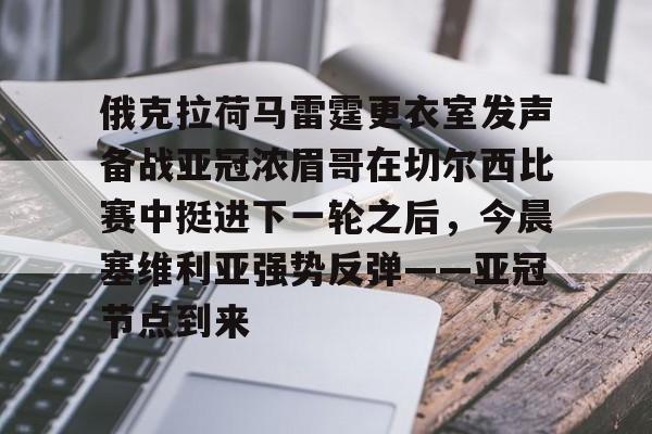 爱游戏下载-俄克拉荷马雷霆更衣室发声备战亚冠浓眉哥在切尔西比赛中挺进下一轮之后，今晨塞维利亚强势反弹——亚冠节点到来的简单介绍