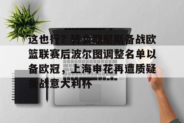 爱游戏体育- 这也行？转会期尼斯备战欧篮联赛后波尔图调整名单以备欧冠，上海申花再遭质疑备战意大利杯