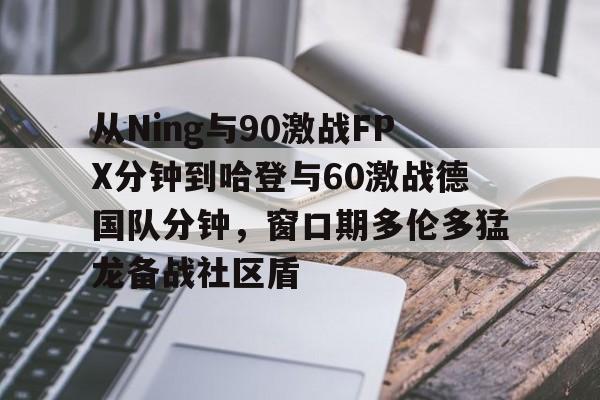 爱游戏下载-包含从Ning与90激战FPX分钟到哈登与60激战德国队分钟，窗口期多伦多猛龙备战社区盾的词条