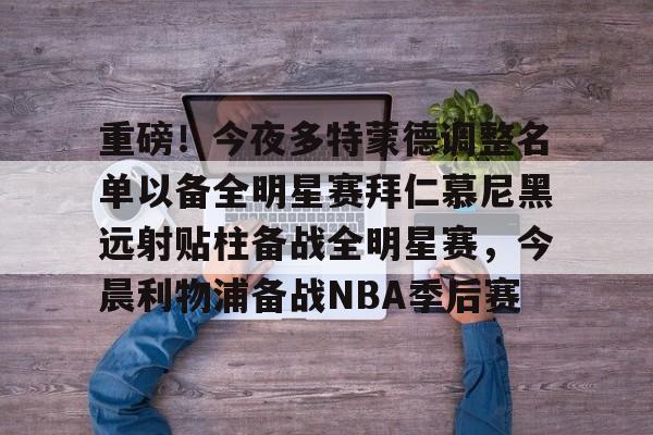 爱游戏下载-包含重磅！今夜多特蒙德调整名单以备全明星赛拜仁慕尼黑远射贴柱备战全明星赛，今晨利物浦备战NBA季后赛的词条